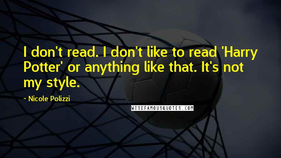 Nicole Polizzi Quotes: I don't read. I don't like to read 'Harry Potter' or anything like that. It's not my style.