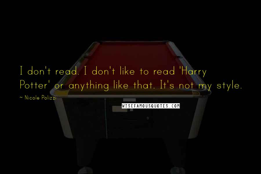 Nicole Polizzi Quotes: I don't read. I don't like to read 'Harry Potter' or anything like that. It's not my style.