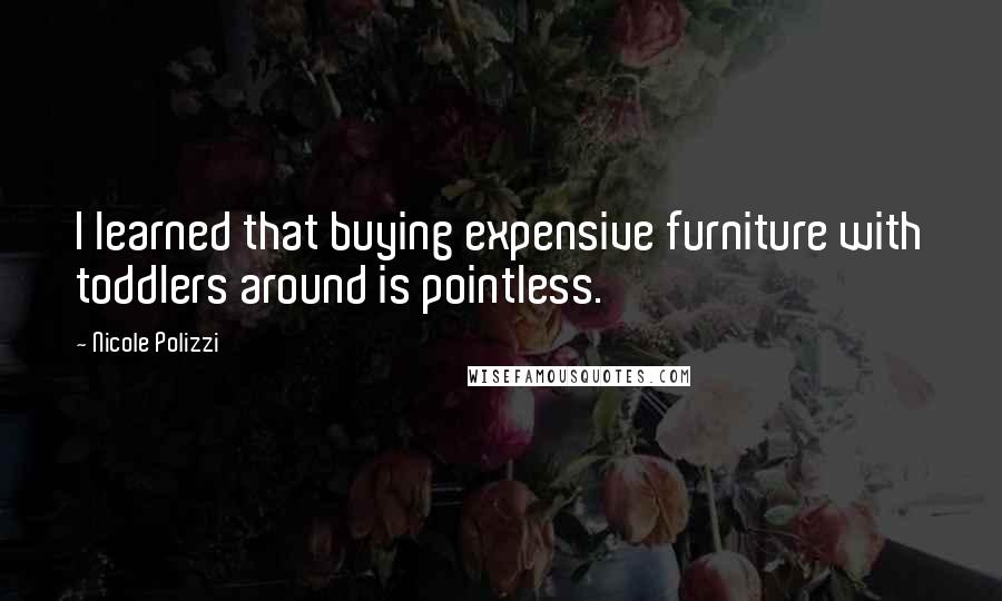 Nicole Polizzi Quotes: I learned that buying expensive furniture with toddlers around is pointless.