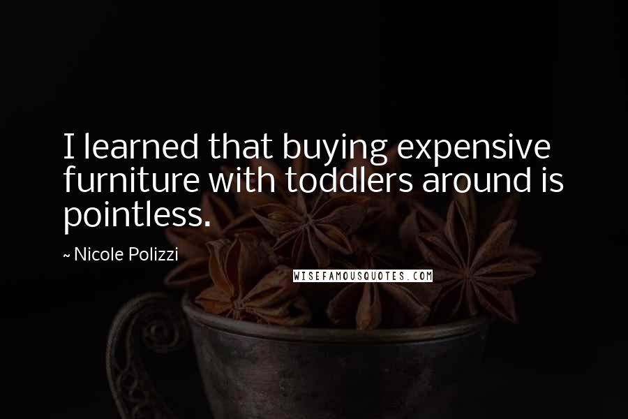 Nicole Polizzi Quotes: I learned that buying expensive furniture with toddlers around is pointless.