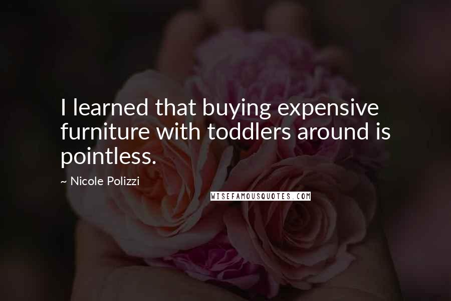 Nicole Polizzi Quotes: I learned that buying expensive furniture with toddlers around is pointless.