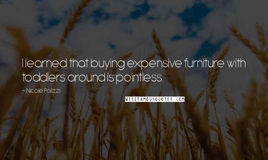 Nicole Polizzi Quotes: I learned that buying expensive furniture with toddlers around is pointless.