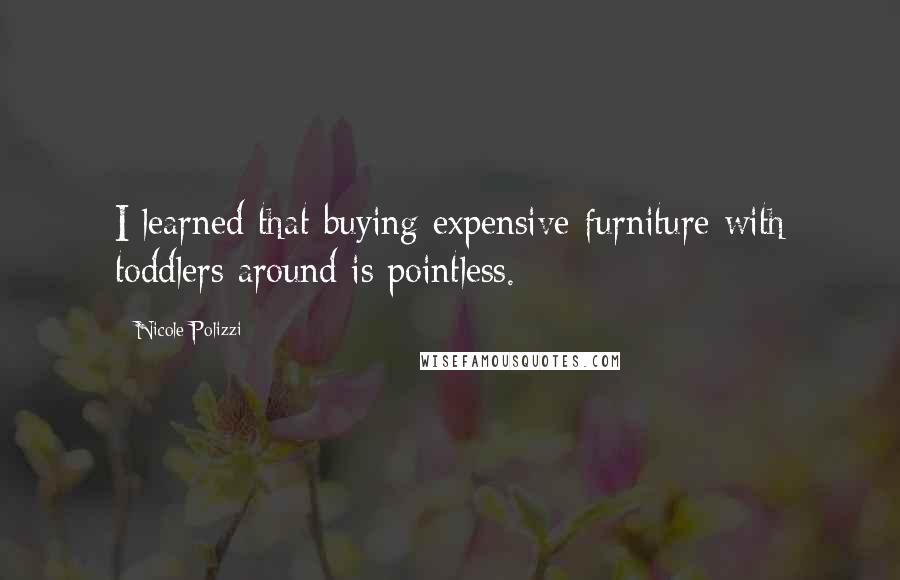 Nicole Polizzi Quotes: I learned that buying expensive furniture with toddlers around is pointless.