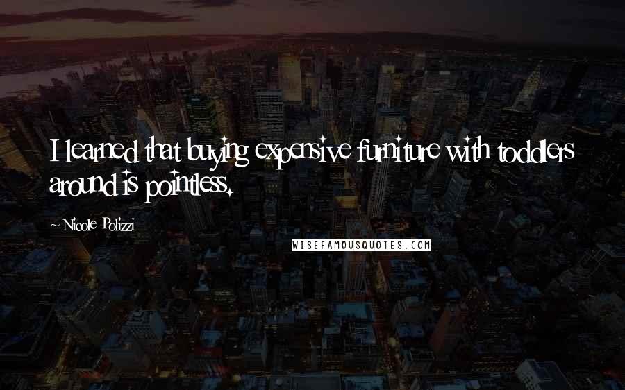 Nicole Polizzi Quotes: I learned that buying expensive furniture with toddlers around is pointless.