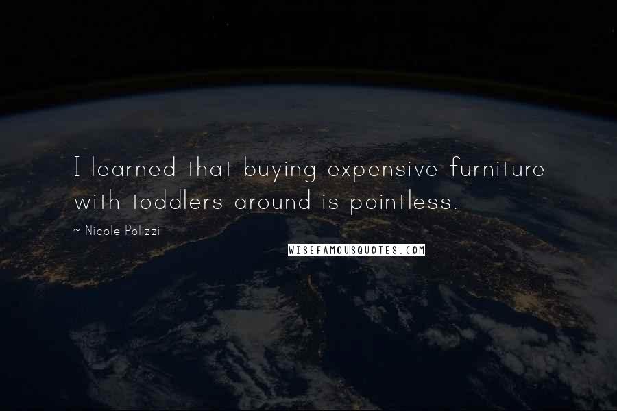 Nicole Polizzi Quotes: I learned that buying expensive furniture with toddlers around is pointless.