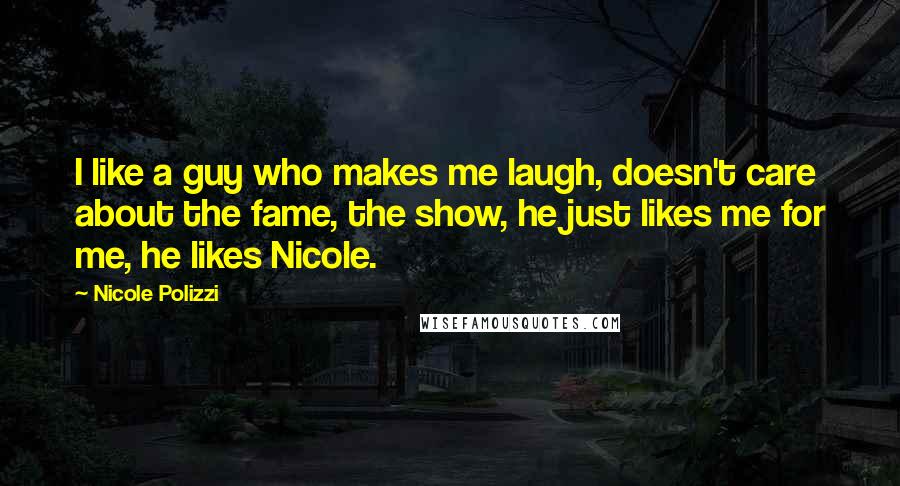 Nicole Polizzi Quotes: I like a guy who makes me laugh, doesn't care about the fame, the show, he just likes me for me, he likes Nicole.