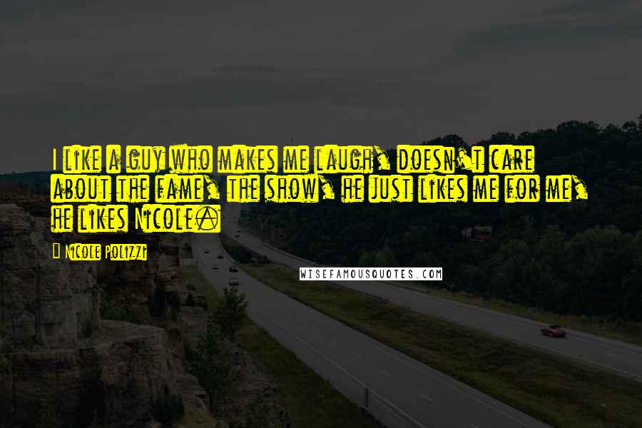 Nicole Polizzi Quotes: I like a guy who makes me laugh, doesn't care about the fame, the show, he just likes me for me, he likes Nicole.