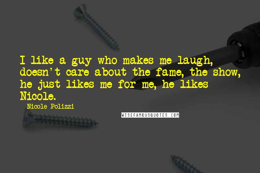 Nicole Polizzi Quotes: I like a guy who makes me laugh, doesn't care about the fame, the show, he just likes me for me, he likes Nicole.