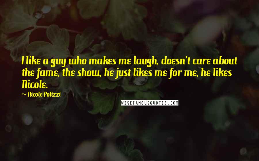 Nicole Polizzi Quotes: I like a guy who makes me laugh, doesn't care about the fame, the show, he just likes me for me, he likes Nicole.