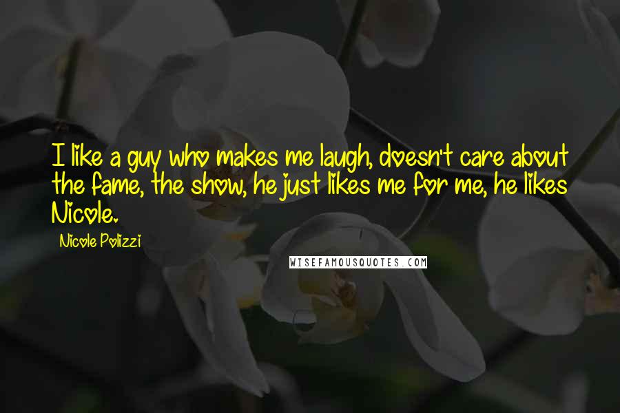 Nicole Polizzi Quotes: I like a guy who makes me laugh, doesn't care about the fame, the show, he just likes me for me, he likes Nicole.