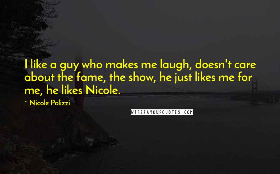 Nicole Polizzi Quotes: I like a guy who makes me laugh, doesn't care about the fame, the show, he just likes me for me, he likes Nicole.
