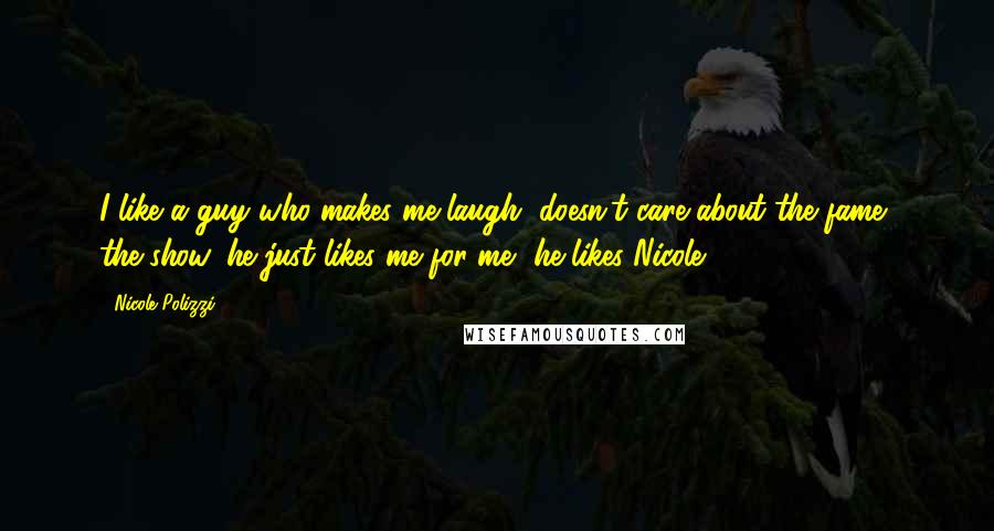 Nicole Polizzi Quotes: I like a guy who makes me laugh, doesn't care about the fame, the show, he just likes me for me, he likes Nicole.