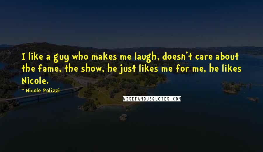 Nicole Polizzi Quotes: I like a guy who makes me laugh, doesn't care about the fame, the show, he just likes me for me, he likes Nicole.