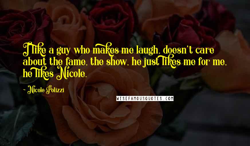 Nicole Polizzi Quotes: I like a guy who makes me laugh, doesn't care about the fame, the show, he just likes me for me, he likes Nicole.