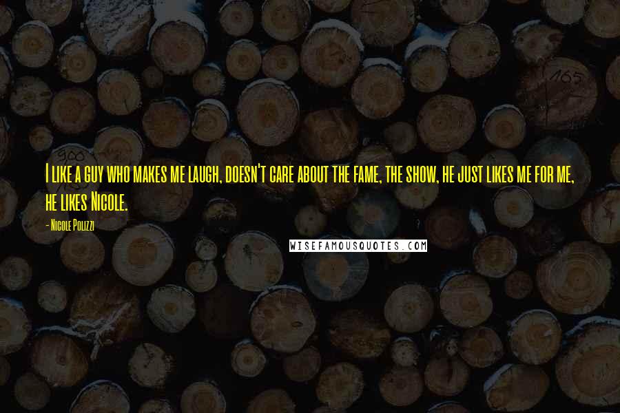 Nicole Polizzi Quotes: I like a guy who makes me laugh, doesn't care about the fame, the show, he just likes me for me, he likes Nicole.