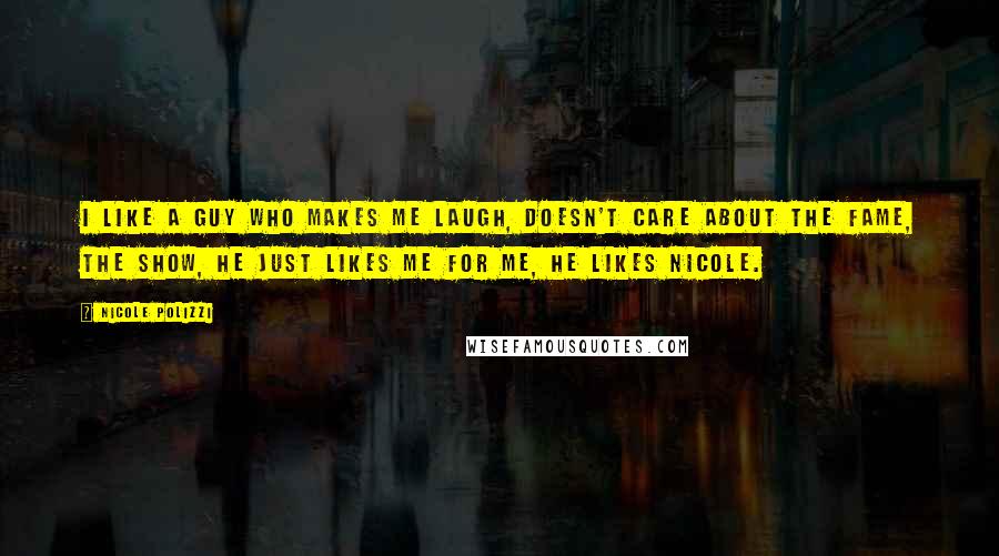 Nicole Polizzi Quotes: I like a guy who makes me laugh, doesn't care about the fame, the show, he just likes me for me, he likes Nicole.