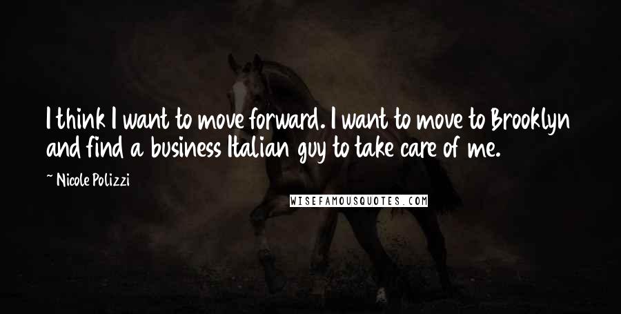 Nicole Polizzi Quotes: I think I want to move forward. I want to move to Brooklyn and find a business Italian guy to take care of me.