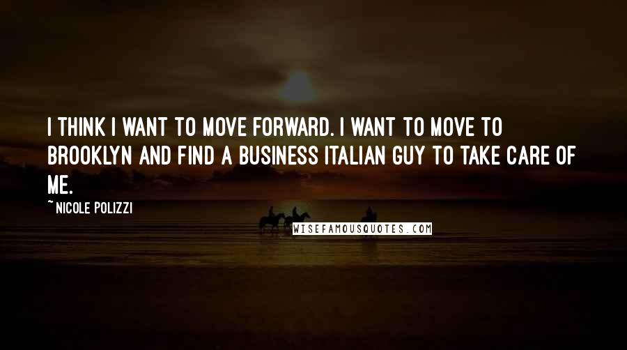 Nicole Polizzi Quotes: I think I want to move forward. I want to move to Brooklyn and find a business Italian guy to take care of me.