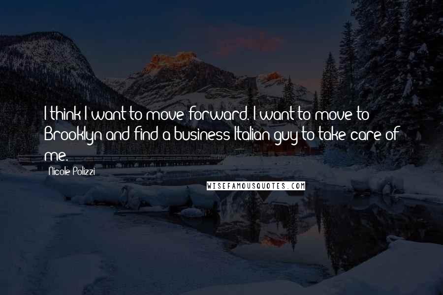 Nicole Polizzi Quotes: I think I want to move forward. I want to move to Brooklyn and find a business Italian guy to take care of me.