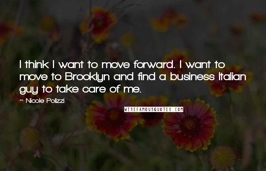 Nicole Polizzi Quotes: I think I want to move forward. I want to move to Brooklyn and find a business Italian guy to take care of me.