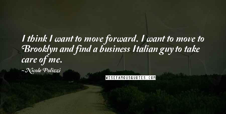 Nicole Polizzi Quotes: I think I want to move forward. I want to move to Brooklyn and find a business Italian guy to take care of me.