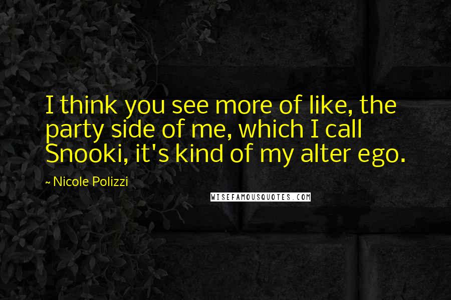 Nicole Polizzi Quotes: I think you see more of like, the party side of me, which I call Snooki, it's kind of my alter ego.