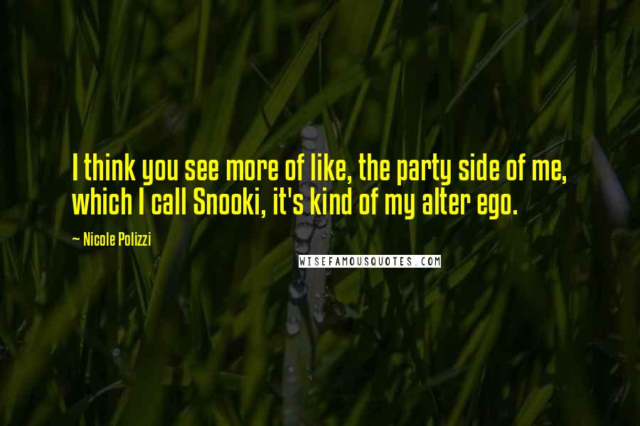 Nicole Polizzi Quotes: I think you see more of like, the party side of me, which I call Snooki, it's kind of my alter ego.