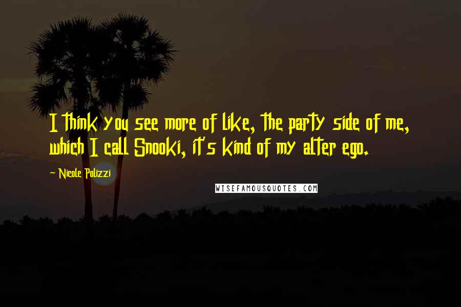 Nicole Polizzi Quotes: I think you see more of like, the party side of me, which I call Snooki, it's kind of my alter ego.