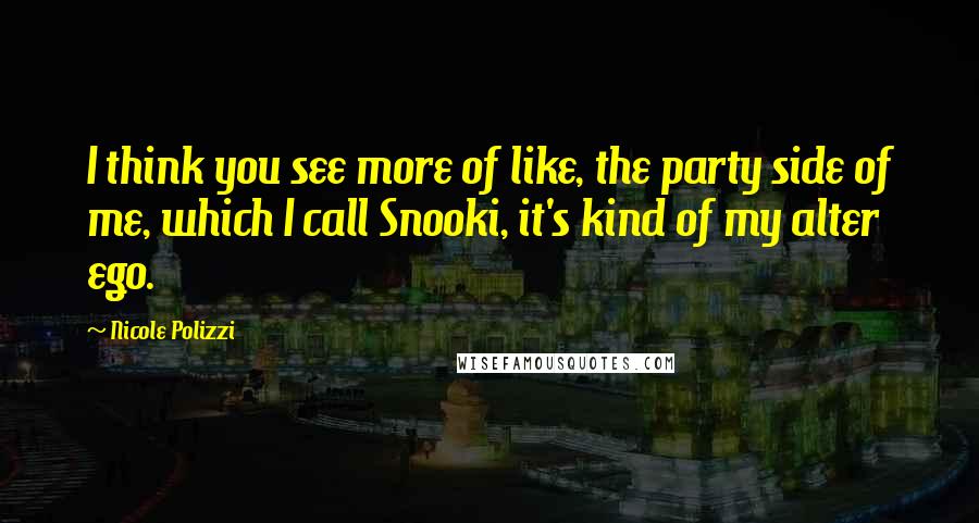 Nicole Polizzi Quotes: I think you see more of like, the party side of me, which I call Snooki, it's kind of my alter ego.