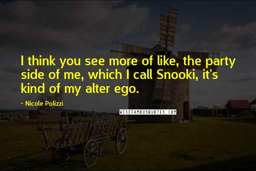 Nicole Polizzi Quotes: I think you see more of like, the party side of me, which I call Snooki, it's kind of my alter ego.