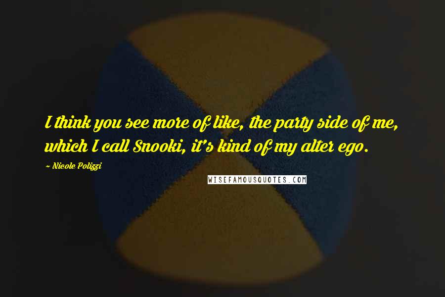 Nicole Polizzi Quotes: I think you see more of like, the party side of me, which I call Snooki, it's kind of my alter ego.