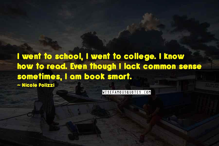 Nicole Polizzi Quotes: I went to school, I went to college. I know how to read. Even though I lack common sense sometimes, I am book smart.