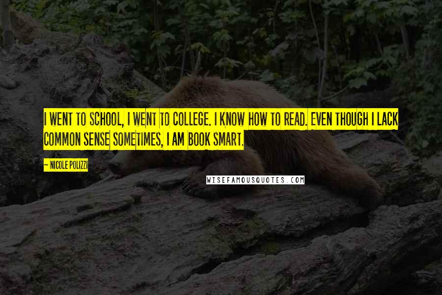 Nicole Polizzi Quotes: I went to school, I went to college. I know how to read. Even though I lack common sense sometimes, I am book smart.
