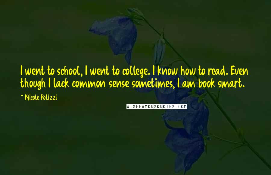 Nicole Polizzi Quotes: I went to school, I went to college. I know how to read. Even though I lack common sense sometimes, I am book smart.