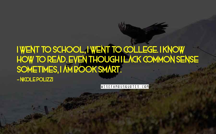 Nicole Polizzi Quotes: I went to school, I went to college. I know how to read. Even though I lack common sense sometimes, I am book smart.