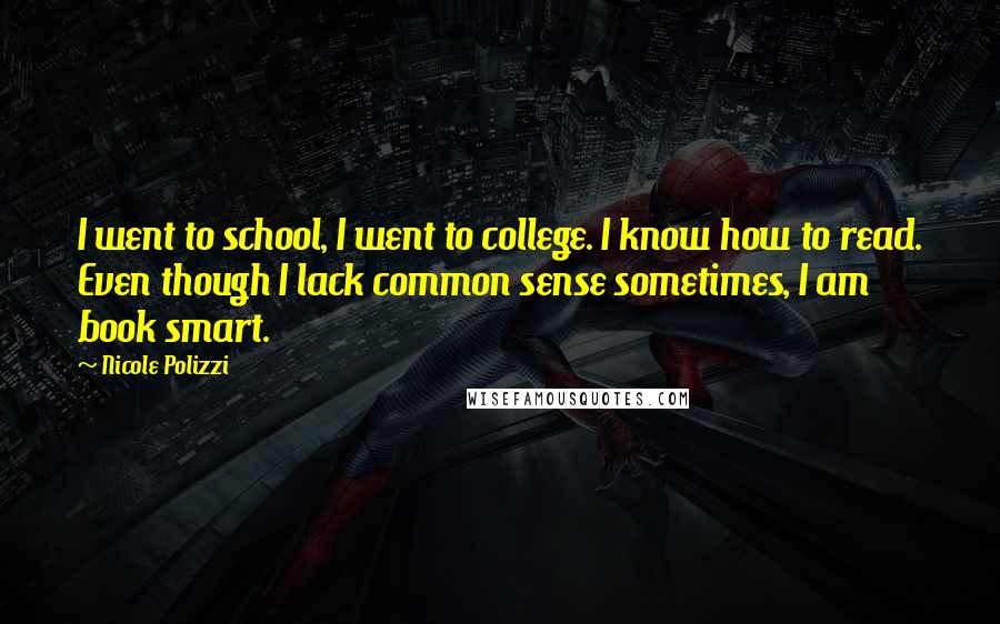 Nicole Polizzi Quotes: I went to school, I went to college. I know how to read. Even though I lack common sense sometimes, I am book smart.