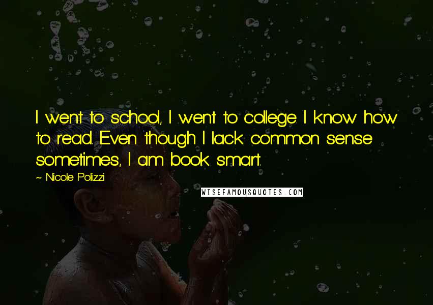 Nicole Polizzi Quotes: I went to school, I went to college. I know how to read. Even though I lack common sense sometimes, I am book smart.