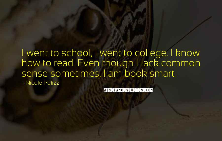 Nicole Polizzi Quotes: I went to school, I went to college. I know how to read. Even though I lack common sense sometimes, I am book smart.