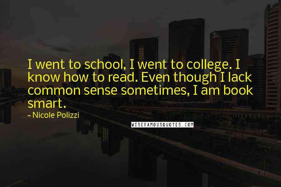 Nicole Polizzi Quotes: I went to school, I went to college. I know how to read. Even though I lack common sense sometimes, I am book smart.