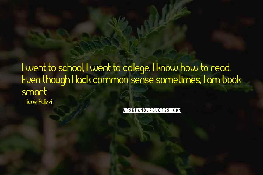 Nicole Polizzi Quotes: I went to school, I went to college. I know how to read. Even though I lack common sense sometimes, I am book smart.
