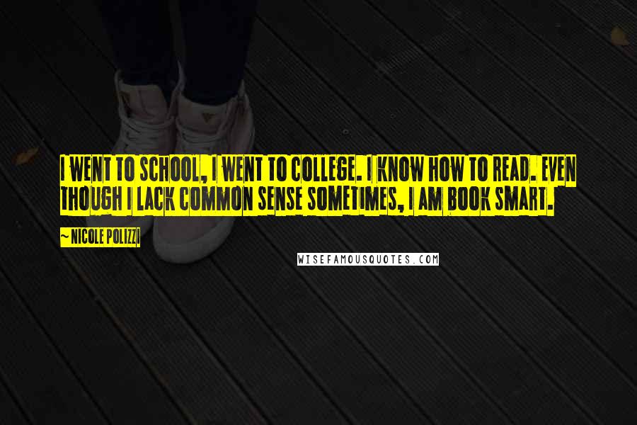Nicole Polizzi Quotes: I went to school, I went to college. I know how to read. Even though I lack common sense sometimes, I am book smart.