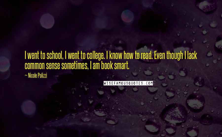 Nicole Polizzi Quotes: I went to school, I went to college. I know how to read. Even though I lack common sense sometimes, I am book smart.