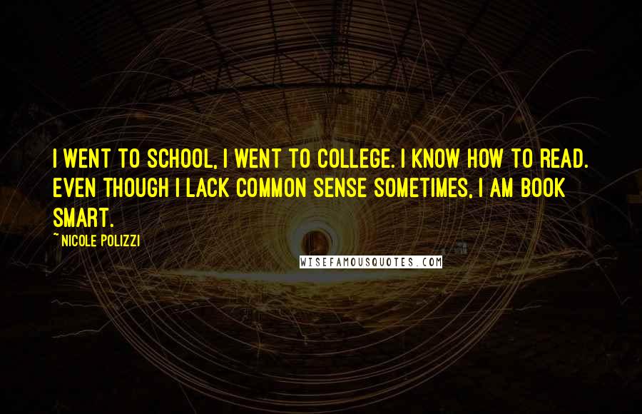 Nicole Polizzi Quotes: I went to school, I went to college. I know how to read. Even though I lack common sense sometimes, I am book smart.