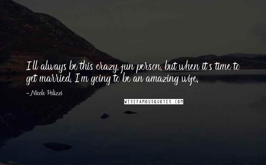 Nicole Polizzi Quotes: I'll always be this crazy, fun person, but when it's time to get married, I'm going to be an amazing wife.