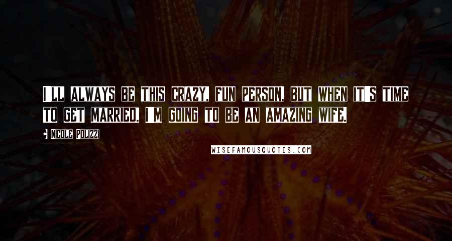 Nicole Polizzi Quotes: I'll always be this crazy, fun person, but when it's time to get married, I'm going to be an amazing wife.