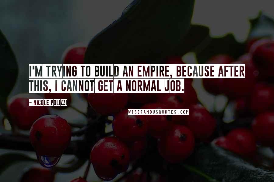 Nicole Polizzi Quotes: I'm trying to build an empire, because after this, I cannot get a normal job.