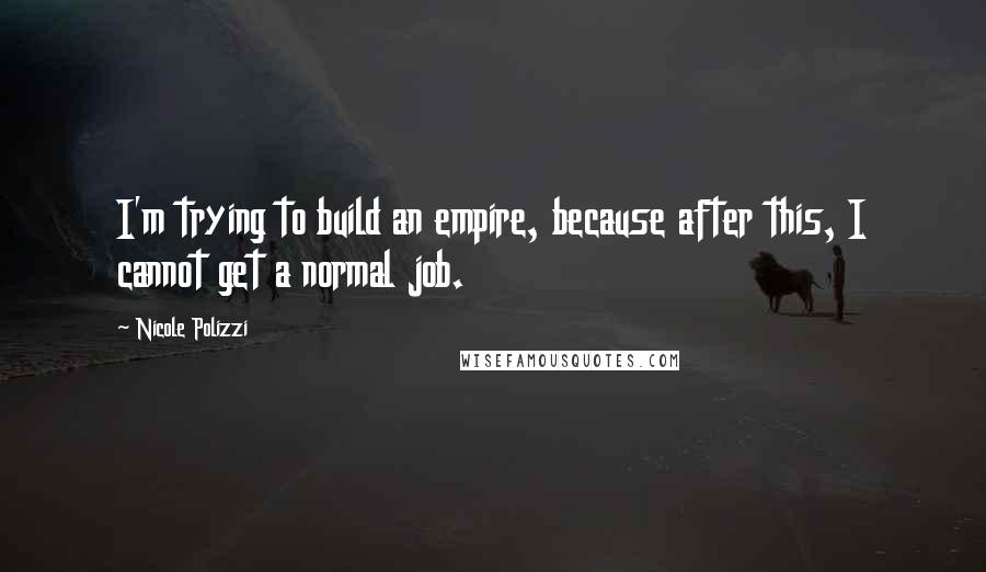 Nicole Polizzi Quotes: I'm trying to build an empire, because after this, I cannot get a normal job.