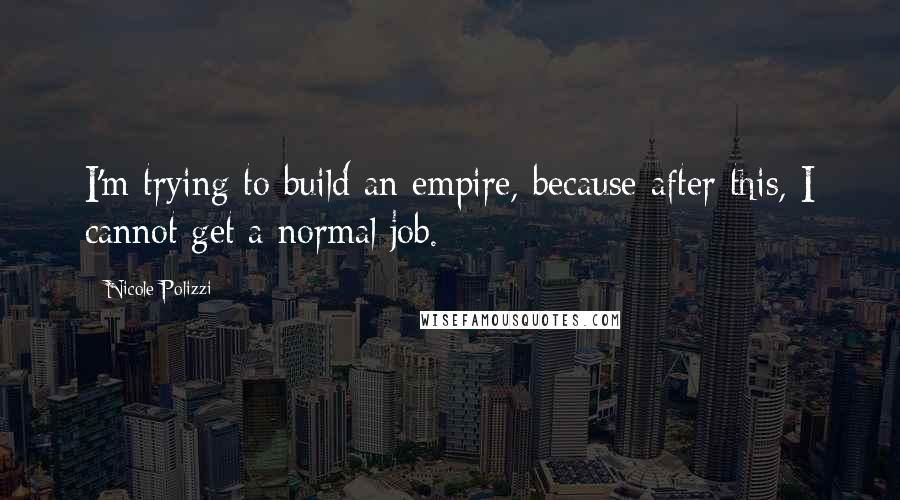 Nicole Polizzi Quotes: I'm trying to build an empire, because after this, I cannot get a normal job.