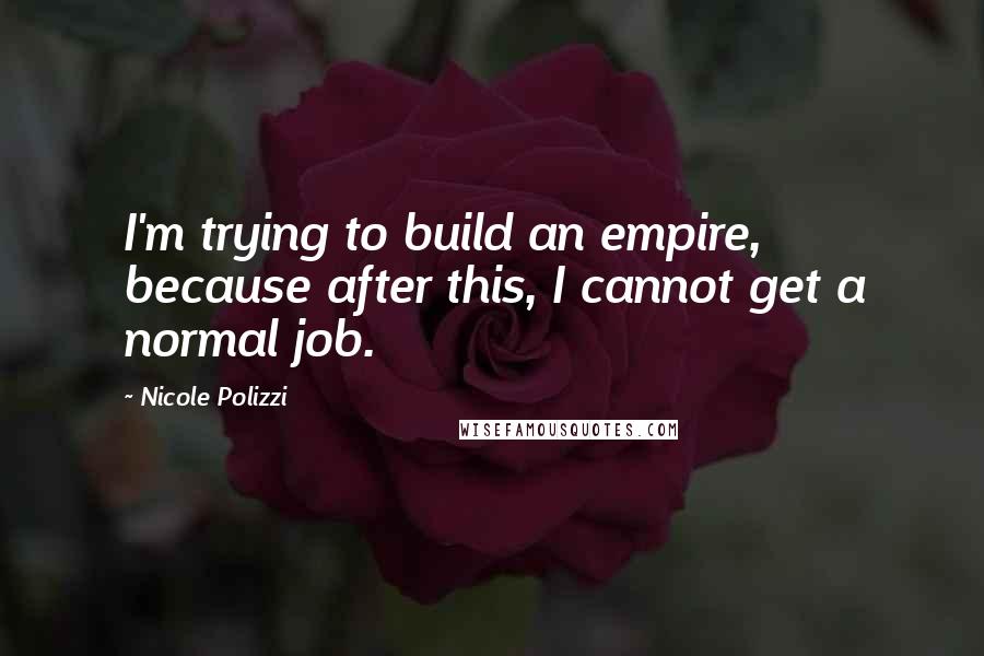 Nicole Polizzi Quotes: I'm trying to build an empire, because after this, I cannot get a normal job.