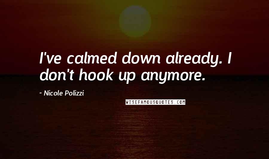 Nicole Polizzi Quotes: I've calmed down already. I don't hook up anymore.